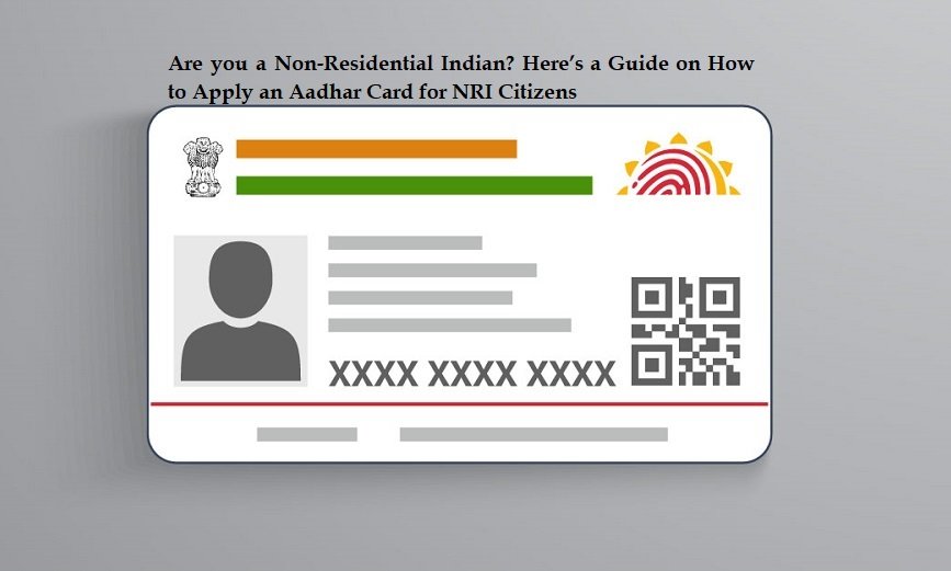 Are you a Non-Residential Indian? Here’s a Guide on How to Apply an Aadhar Card for NRI Citizens